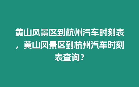 黃山風(fēng)景區(qū)到杭州汽車時刻表，黃山風(fēng)景區(qū)到杭州汽車時刻表查詢？