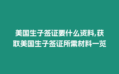 美國生子簽證要什么資料,獲取美國生子簽證所需材料一覽