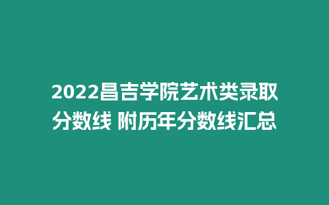 2022昌吉學院藝術類錄取分數線 附歷年分數線匯總