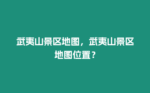 武夷山景區地圖，武夷山景區地圖位置？