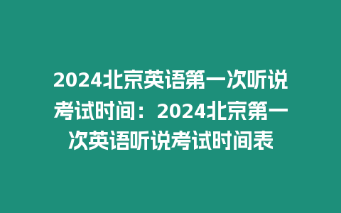 2024北京英語(yǔ)第一次聽(tīng)說(shuō)考試時(shí)間：2024北京第一次英語(yǔ)聽(tīng)說(shuō)考試時(shí)間表