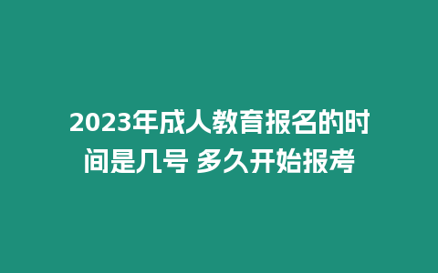 2023年成人教育報名的時間是幾號 多久開始報考