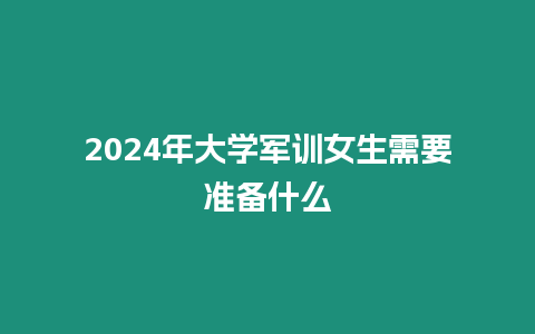 2024年大學軍訓女生需要準備什么