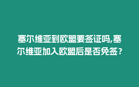 塞爾維亞到歐盟要簽證嗎,塞爾維亞加入歐盟后是否免簽？