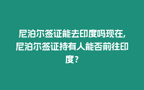 尼泊爾簽證能去印度嗎現(xiàn)在,尼泊爾簽證持有人能否前往印度？