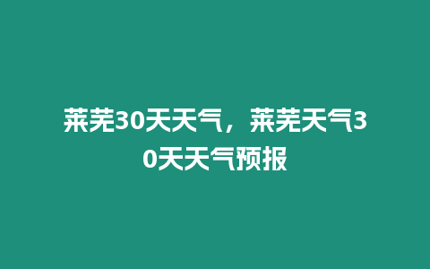 萊蕪30天天氣，萊蕪天氣30天天氣預報