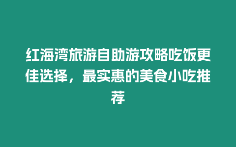 紅海灣旅游自助游攻略吃飯更佳選擇，最實(shí)惠的美食小吃推薦