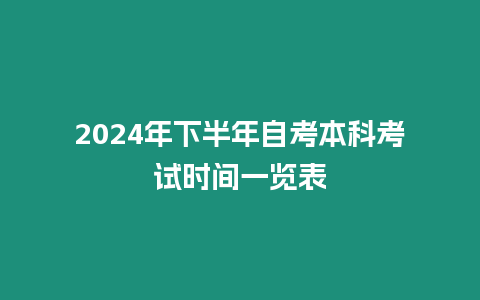 2024年下半年自考本科考試時間一覽表