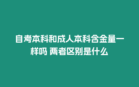 自考本科和成人本科含金量一樣嗎 兩者區(qū)別是什么