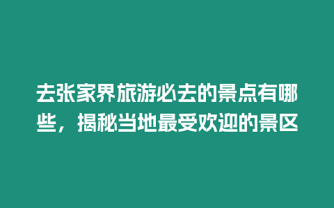 去張家界旅游必去的景點有哪些，揭秘當地最受歡迎的景區