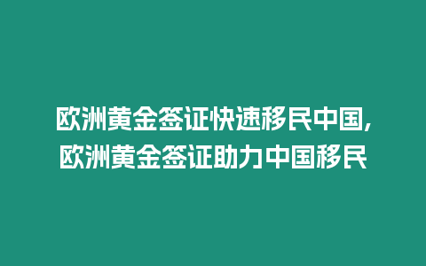 歐洲黃金簽證快速移民中國,歐洲黃金簽證助力中國移民