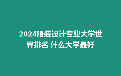 2024服裝設計專業大學世界排名 什么大學最好