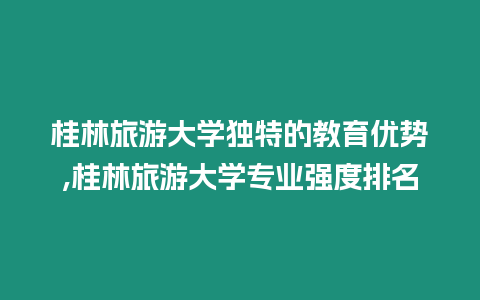 桂林旅游大學獨特的教育優勢,桂林旅游大學專業強度排名