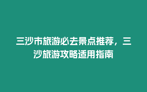 三沙市旅游必去景點推薦，三沙旅游攻略適用指南