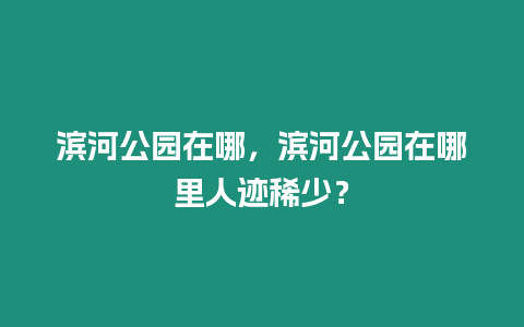 濱河公園在哪，濱河公園在哪里人跡稀少？