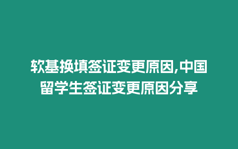 軟基換填簽證變更原因,中國留學生簽證變更原因分享