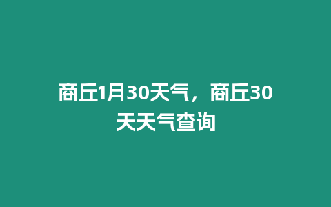 商丘1月30天氣，商丘30天天氣查詢