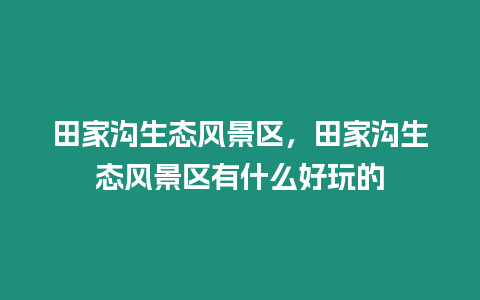 田家溝生態風景區，田家溝生態風景區有什么好玩的