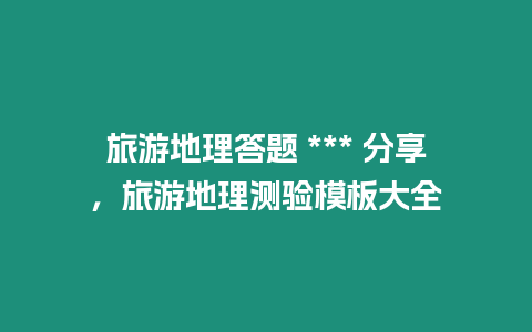 旅游地理答題 *** 分享，旅游地理測驗模板大全