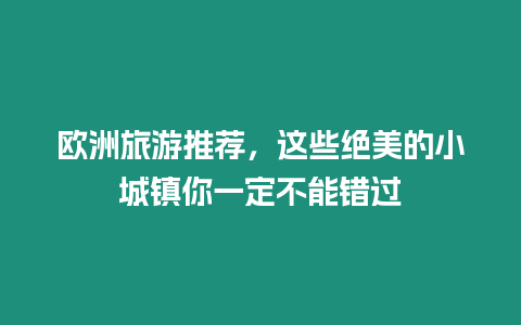 歐洲旅游推薦，這些絕美的小城鎮(zhèn)你一定不能錯(cuò)過(guò)