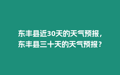 東豐縣近30天的天氣預報，東豐縣三十天的天氣預報？