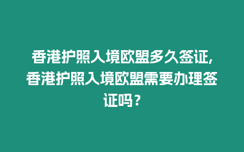 香港護照入境歐盟多久簽證,香港護照入境歐盟需要辦理簽證嗎？