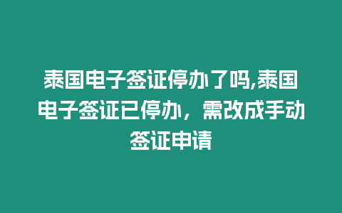 泰國電子簽證停辦了嗎,泰國電子簽證已停辦，需改成手動簽證申請