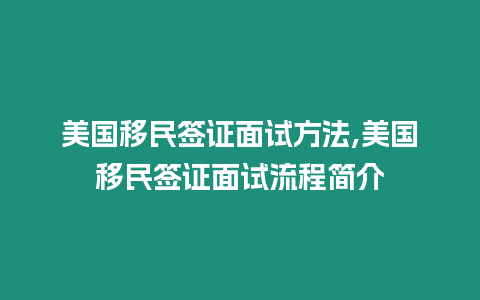 美國(guó)移民簽證面試方法,美國(guó)移民簽證面試流程簡(jiǎn)介