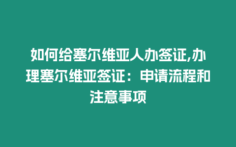 如何給塞爾維亞人辦簽證,辦理塞爾維亞簽證：申請流程和注意事項