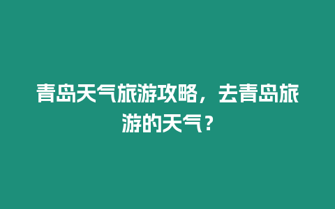 青島天氣旅游攻略，去青島旅游的天氣？