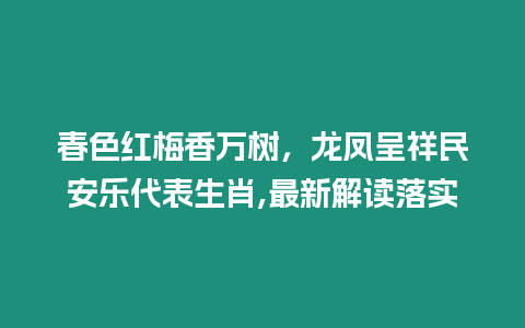 春色紅梅香萬樹，龍鳳呈祥民安樂代表生肖,最新解讀落實