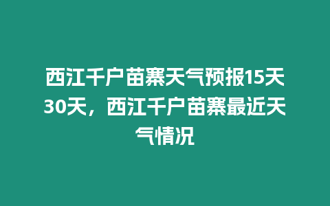 西江千戶苗寨天氣預報15天30天，西江千戶苗寨最近天氣情況