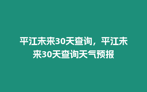 平江未來30天查詢，平江未來30天查詢天氣預報