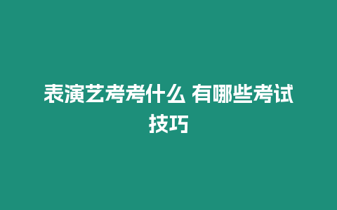 表演藝考考什么 有哪些考試技巧