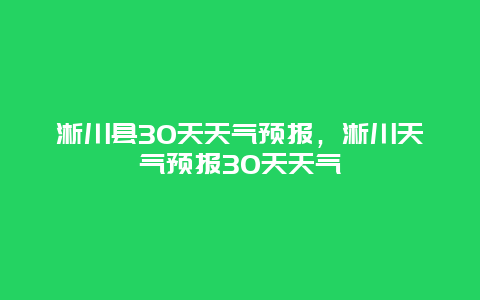 淅川縣30天天氣預報，淅川天氣預報30天天氣