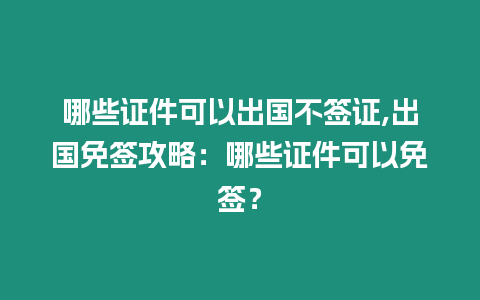 哪些證件可以出國不簽證,出國免簽攻略：哪些證件可以免簽？