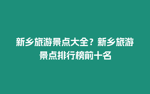 新鄉旅游景點大全？新鄉旅游景點排行榜前十名