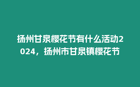 揚州甘泉櫻花節有什么活動2024，揚州市甘泉鎮櫻花節