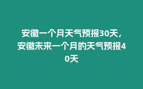 安徽一個月天氣預報30天，安徽未來一個月的天氣預報40天