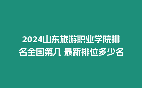 2024山東旅游職業(yè)學(xué)院排名全國(guó)第幾 最新排位多少名