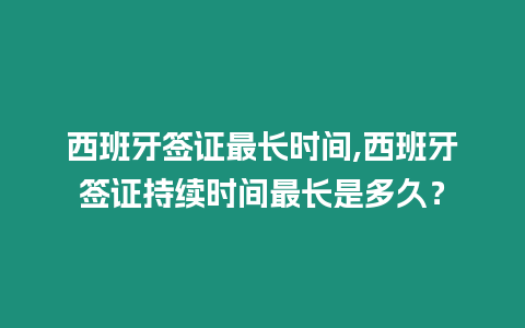 西班牙簽證最長時間,西班牙簽證持續時間最長是多久？