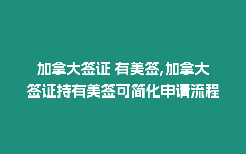 加拿大簽證 有美簽,加拿大簽證持有美簽可簡化申請流程