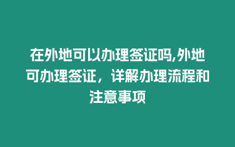 在外地可以辦理簽證嗎,外地可辦理簽證，詳解辦理流程和注意事項