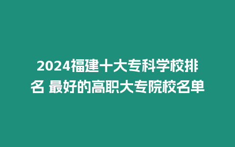 2024福建十大專科學校排名 最好的高職大專院校名單