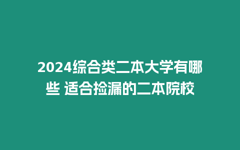 2024綜合類二本大學有哪些 適合撿漏的二本院校