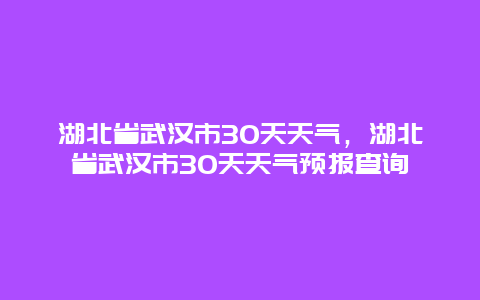 湖北省武漢市30天天氣，湖北省武漢市30天天氣預(yù)報查詢