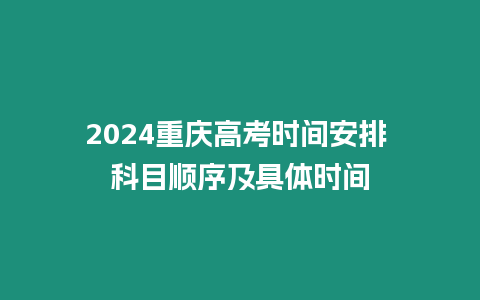 2024重慶高考時(shí)間安排 科目順序及具體時(shí)間