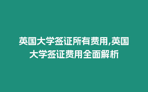 英國大學(xué)簽證所有費(fèi)用,英國大學(xué)簽證費(fèi)用全面解析