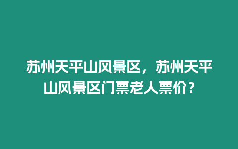 蘇州天平山風景區，蘇州天平山風景區門票老人票價？