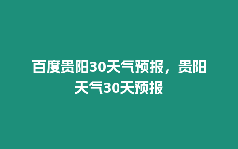 百度貴陽30天氣預報，貴陽天氣30天預報